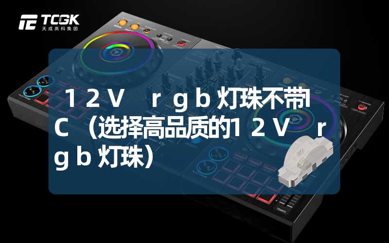 12V rgb灯珠不带IC（选择高品质的12V rgb灯珠）